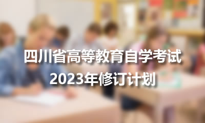 关于公布四川省高等教育自学考试专业考试计划（2023年修订）及相关事项的通知