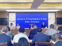四川省召开2024年上半年高等教育自学考试考务工作培训会